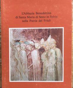 L’Abbazia Benedettina di Santa Maria di Sesto in Sylvis nella Patria del Friuli